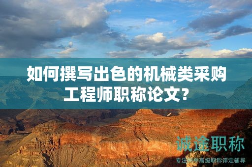 如何撰寫出色的機械類采購工程師職稱論文？