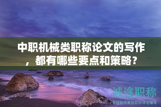 中職機械類職稱論文的寫作，都有哪些要點和策略？