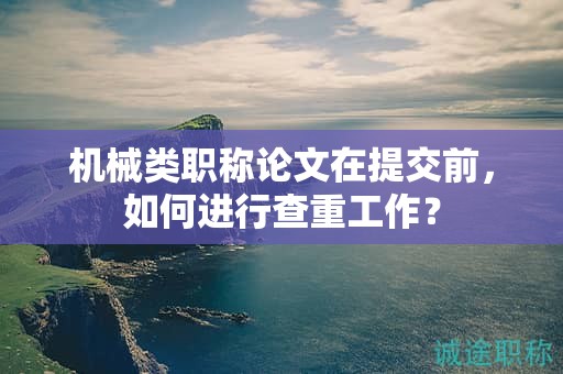 機(jī)械類(lèi)職稱(chēng)論文在提交前，如何進(jìn)行查重工作？