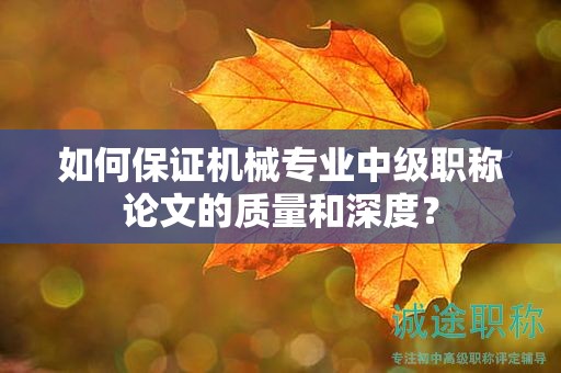 如何保證機(jī)械專業(yè)中級(jí)職稱論文的質(zhì)量和深度？