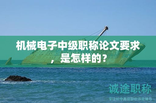 機(jī)械電子中級(jí)職稱論文要求，是怎樣的？