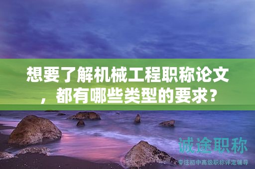 想要了解機械工程職稱論文，都有哪些類型的要求？