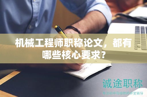 機(jī)械工程師職稱(chēng)論文，都有哪些核心要求？
