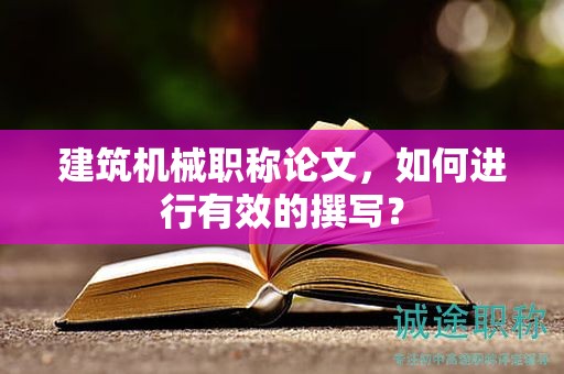 建筑機械職稱論文，如何進行有效的撰寫？