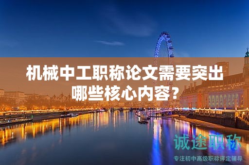 機(jī)械中工職稱論文需要突出哪些核心內(nèi)容？