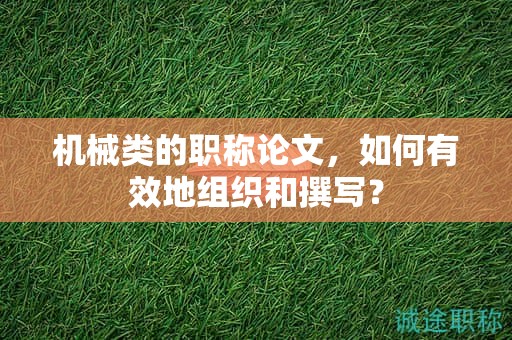 機(jī)械類的職稱論文，如何有效地組織和撰寫？