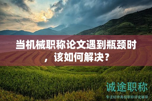 當(dāng)機(jī)械職稱論文遇到瓶頸時(shí)，該如何解決？