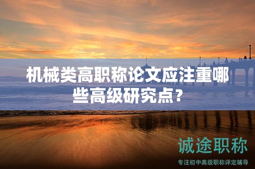 機(jī)械類高職稱論文應(yīng)注重哪些高級(jí)研究點(diǎn)？