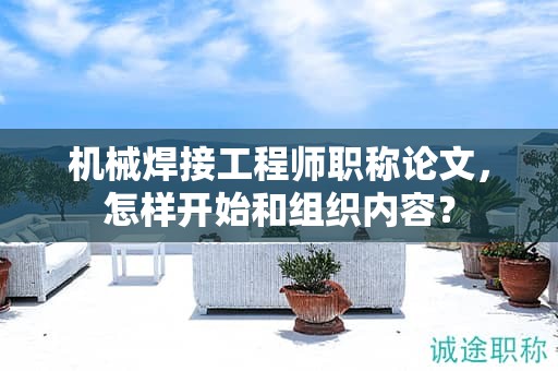 機(jī)械焊接工程師職稱(chēng)論文，怎樣開(kāi)始和組織內(nèi)容？