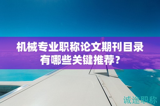 機(jī)械專業(yè)職稱論文期刊目錄有哪些關(guān)鍵推薦？