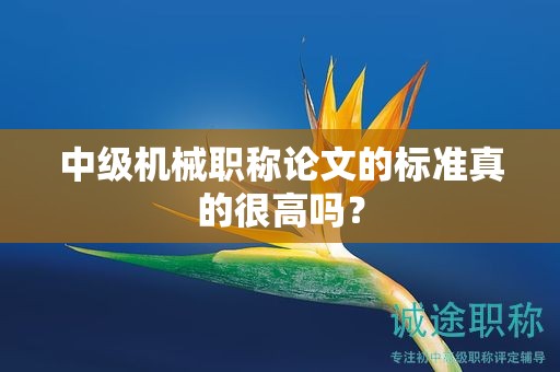 中級機械職稱論文的標準真的很高嗎？