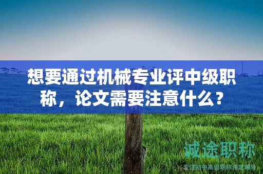 想要通過機械專業(yè)評中級職稱，論文需要注意什么？