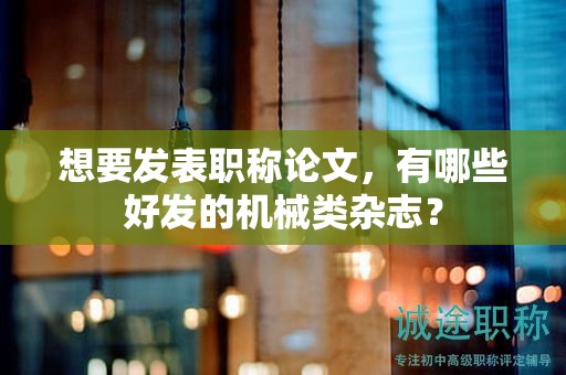 想要發(fā)表職稱論文，有哪些好發(fā)的機(jī)械類雜志？