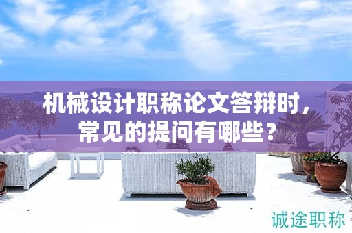 機(jī)械設(shè)計(jì)職稱論文答辯時(shí)，常見的提問有哪些？