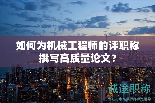 如何為機械工程師的評職稱撰寫高質(zhì)量論文？