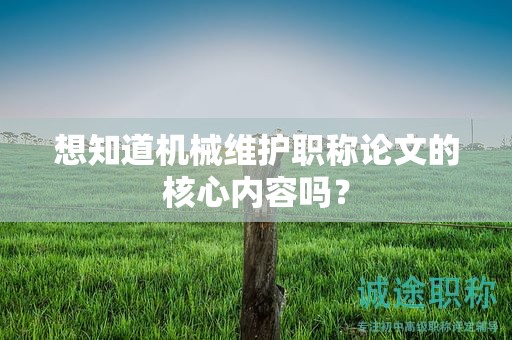 想知道機(jī)械維護(hù)職稱論文的核心內(nèi)容嗎？