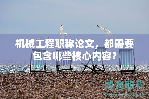 機(jī)械工程職稱論文，都需要包含哪些核心內(nèi)容？