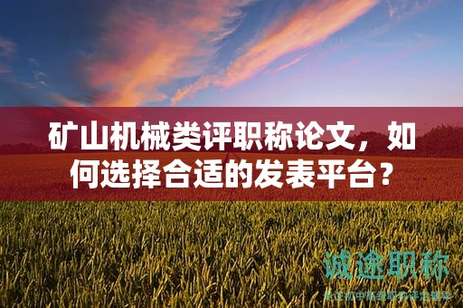 礦山機(jī)械類(lèi)評(píng)職稱(chēng)論文，如何選擇合適的發(fā)表平臺(tái)？