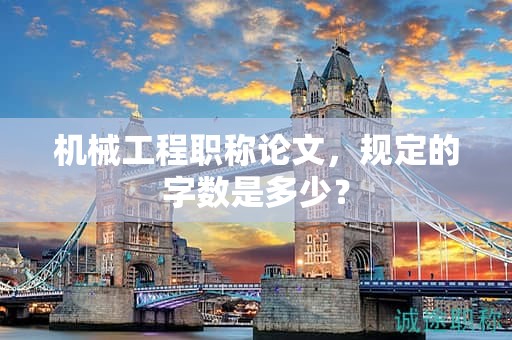 機(jī)械工程職稱論文，規(guī)定的字?jǐn)?shù)是多少？