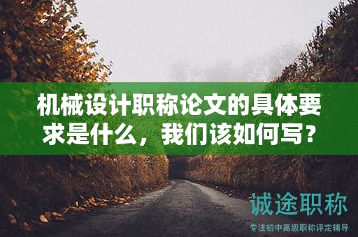 機械設(shè)計職稱論文的具體要求是什么，我們該如何寫？