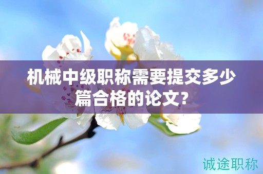機械中級職稱需要提交多少篇合格的論文？