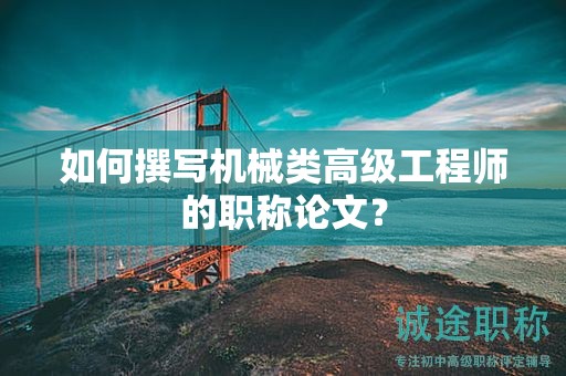 如何撰寫機(jī)械類高級(jí)工程師的職稱論文？