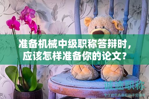 準備機械中級職稱答辯時，應該怎樣準備你的論文？