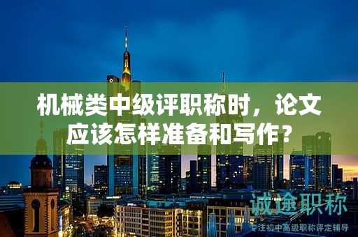 機械類中級評職稱時，論文應該怎樣準備和寫作？