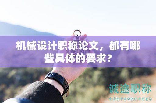 機械設(shè)計職稱論文，都有哪些具體的要求？