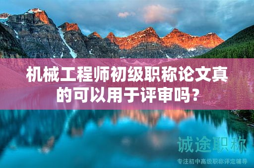 機(jī)械工程師初級職稱論文真的可以用于評審嗎？