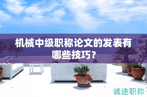 機(jī)械中級(jí)職稱(chēng)論文的發(fā)表有哪些技巧？