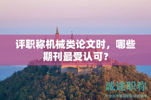 評職稱機械類論文時，哪些期刊最受認可？