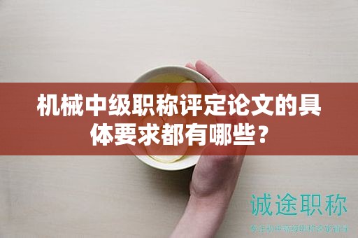機(jī)械中級(jí)職稱評(píng)定論文的具體要求都有哪些？