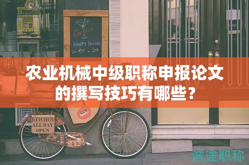 農(nóng)業(yè)機械中級職稱申報論文的撰寫技巧有哪些？