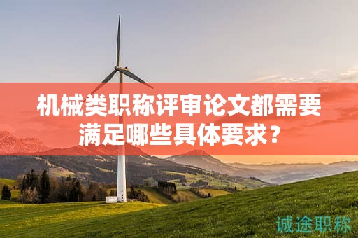 機(jī)械類職稱評(píng)審論文都需要滿足哪些具體要求？