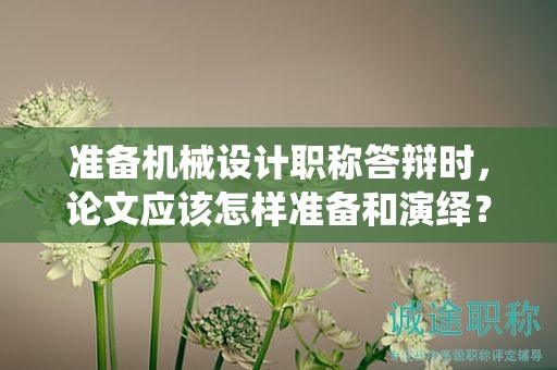 準(zhǔn)備機(jī)械設(shè)計(jì)職稱答辯時(shí)，論文應(yīng)該怎樣準(zhǔn)備和演繹？
