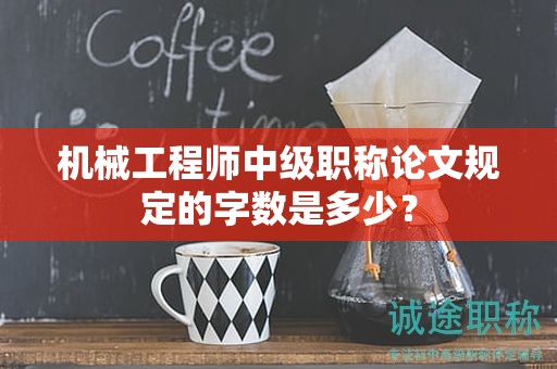 機(jī)械工程師中級職稱論文規(guī)定的字?jǐn)?shù)是多少？