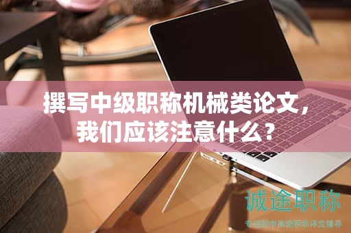 撰寫(xiě)中級(jí)職稱(chēng)機(jī)械類(lèi)論文，我們應(yīng)該注意什么？