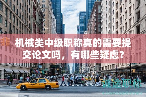 機械類中級職稱真的需要提交論文嗎，有哪些疑慮？