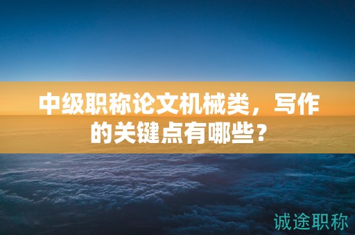 中級職稱論文機械類，寫作的關(guān)鍵點有哪些？