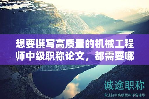 想要撰寫高質(zhì)量的機械工程師中級職稱論文，都需要哪些步驟？