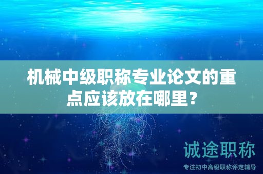 機(jī)械中級(jí)職稱(chēng)專(zhuān)業(yè)論文的重點(diǎn)應(yīng)該放在哪里？