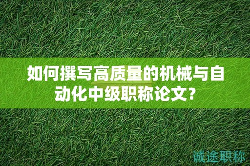 如何撰寫(xiě)高質(zhì)量的機(jī)械與自動(dòng)化中級(jí)職稱(chēng)論文？