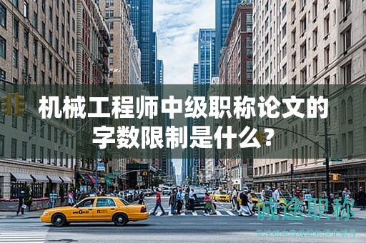 機械工程師中級職稱論文的字數(shù)限制是什么？