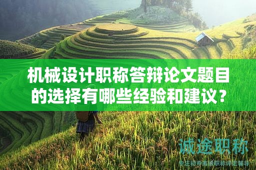 機(jī)械設(shè)計(jì)職稱(chēng)答辯論文題目的選擇有哪些經(jīng)驗(yàn)和建議？