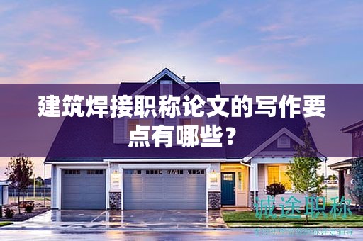 建筑焊接職稱論文的寫作要點(diǎn)有哪些？