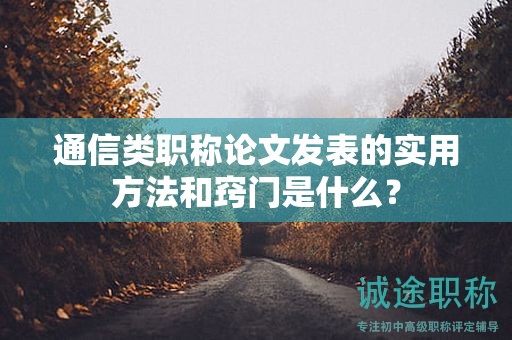 通信類職稱論文發(fā)表的實用方法和竅門是什么？