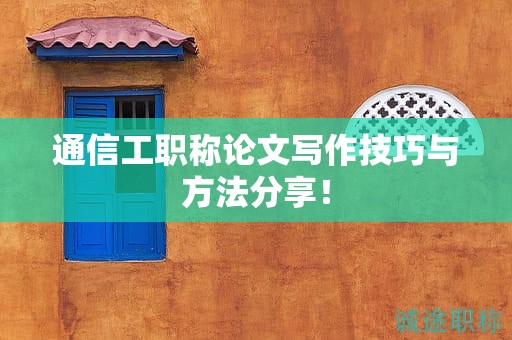 通信工職稱論文寫作技巧與方法分享！