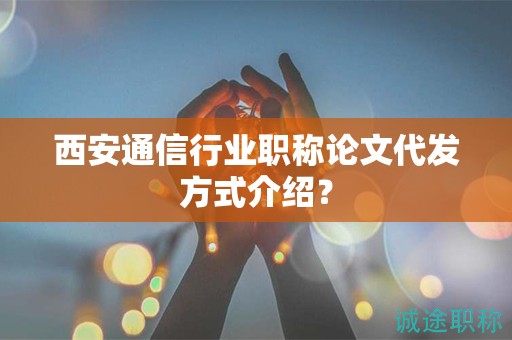 西安通信行業(yè)職稱論文代發(fā)方式介紹？