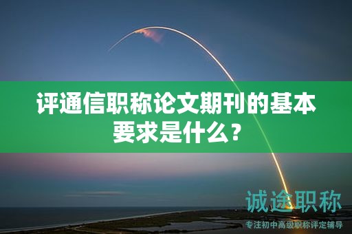 評通信職稱論文期刊的基本要求是什么？
